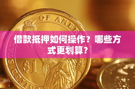 北京借款抵押如何操作？哪些方式更划算？