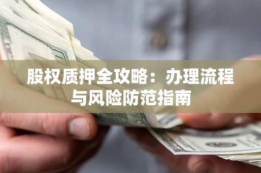 北京股权质押全攻略：办理流程与风险防范指南