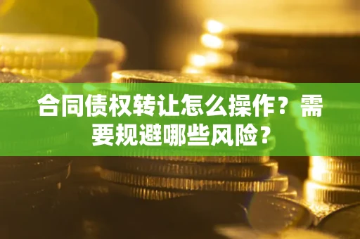 北京合同债权转让怎么操作？需要规避哪些风险？