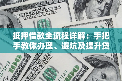 北京抵押借款全流程详解：手把手教你办理、避坑及提升贷款额度