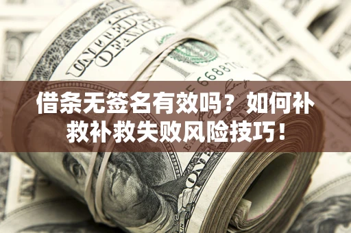 北京借条无签名有效吗？如何补救补救失败风险技巧！