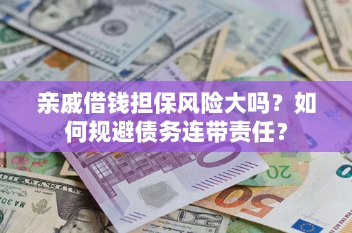 北京亲戚借钱担保风险大吗？如何规避债务连带责任？